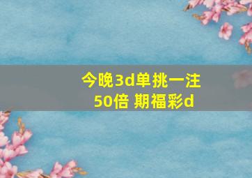 今晚3d单挑一注50倍 期福彩d